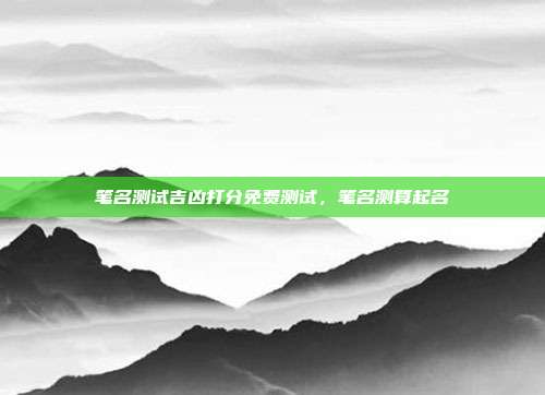 笔名测试吉凶打分免费测试,笔名测算起名