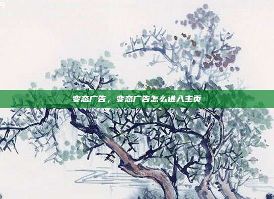 变态广告,变态广告怎么进入主页