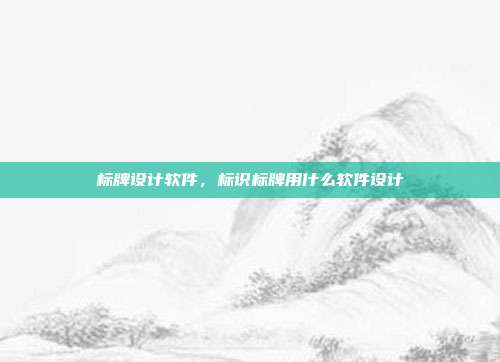 标牌设计软件,标识标牌用什么软件设计