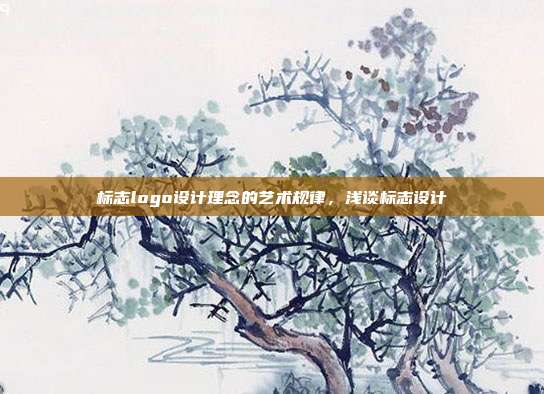 标志logo设计理念的艺术规律,浅谈标志设计