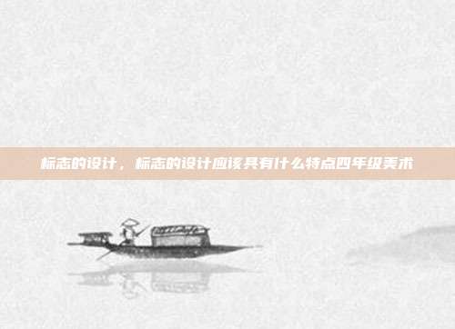 标志的设计,标志的设计应该具有什么特点四年级美术