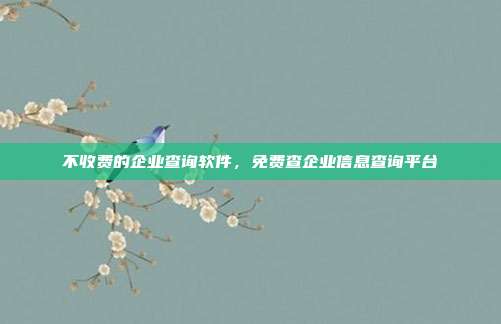 不收费的企业查询软件,免费查企业信息查询平台
