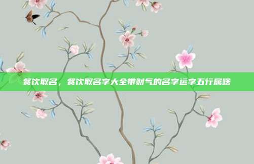 餐饮取名,餐饮取名字大全带财气的名字运字五行属啥