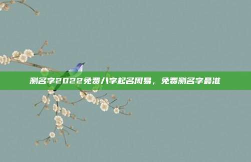 测名字2022免费八字起名周易,免费测名字最准