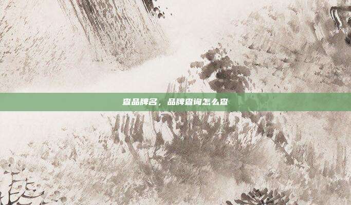 查品牌名,品牌查询怎么查