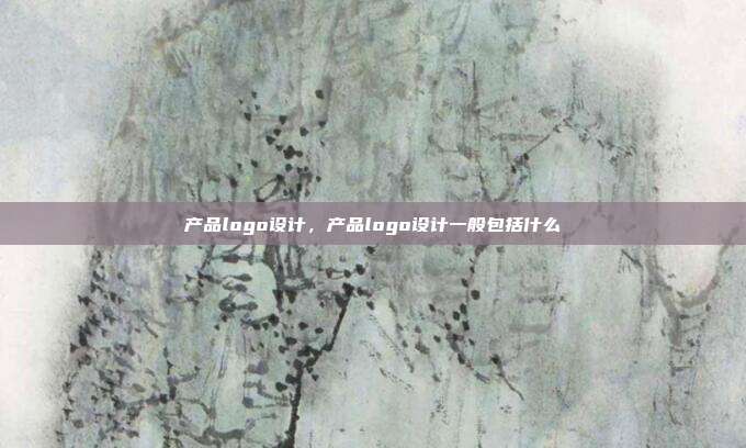 产品logo设计,产品logo设计一般包括什么