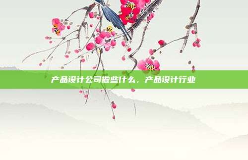 产品设计公司做些什么,产品设计行业