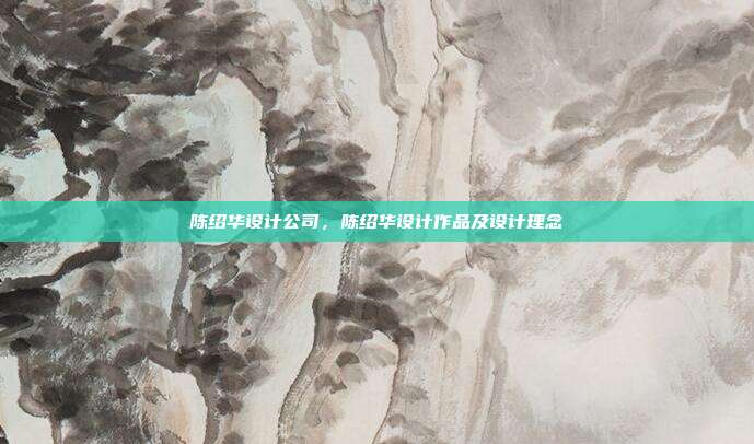 陈绍华设计公司,陈绍华设计作品及设计理念
