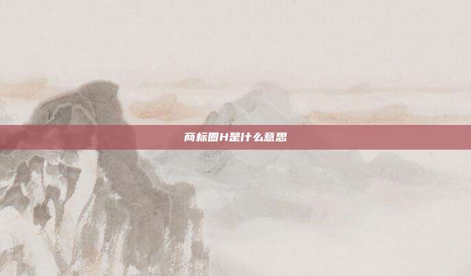 商标圈H是什么意思