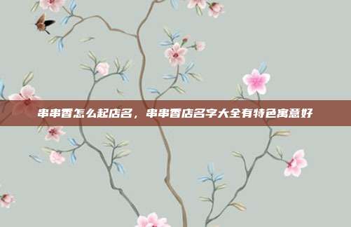 串串香怎么起店名,串串香店名字大全有特色寓意好