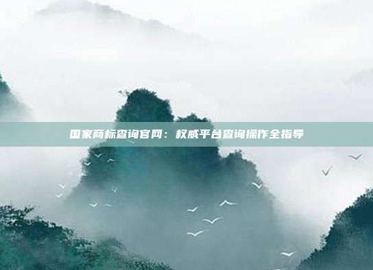 国家商标查询官网:权威平台查询操作全指导