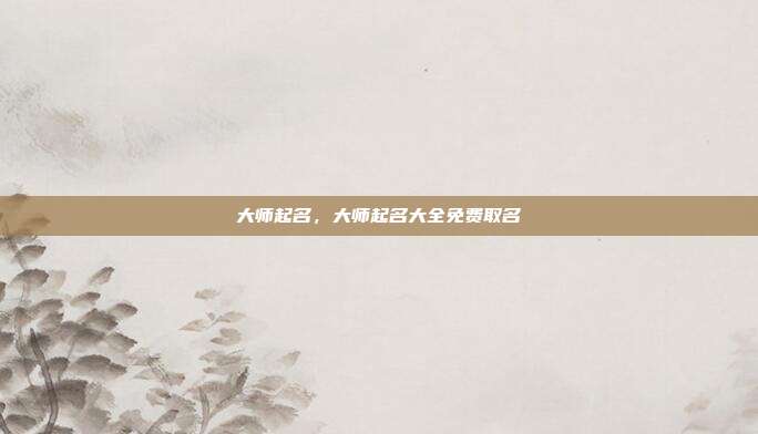 大师起名,大师起名大全免费取名
