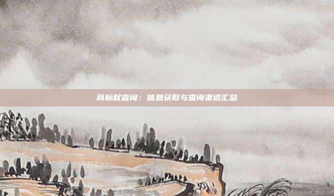 商标权查询:信息获取与查询渠道汇总