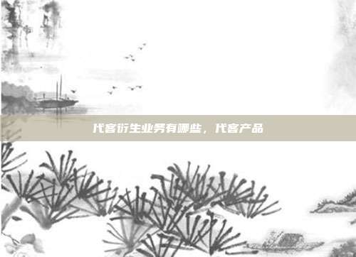 代客衍生业务有哪些,代客产品