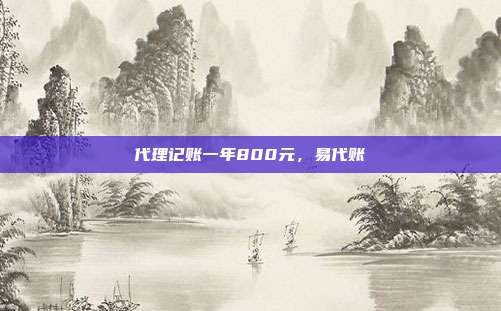 代理记账一年800元,易代账