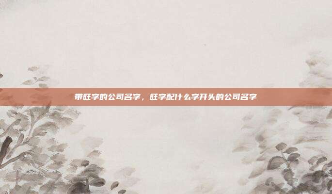 带旺字的公司名字,旺字配什么字开头的公司名字