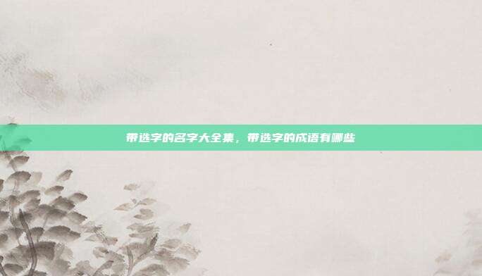 带选字的名字大全集,带选字的成语有哪些