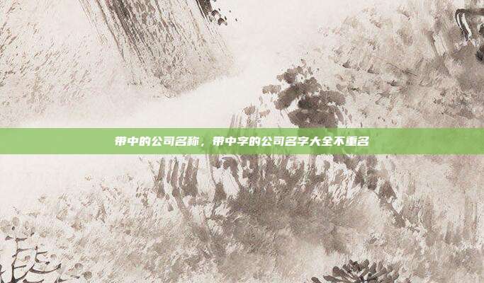 带中的公司名称,带中字的公司名字大全不重名