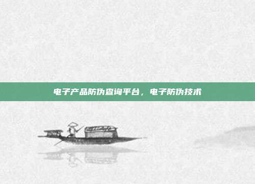 电子产品防伪查询平台,电子防伪技术
