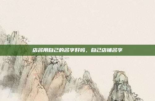 店名用自己的名字好吗,自己店铺名字