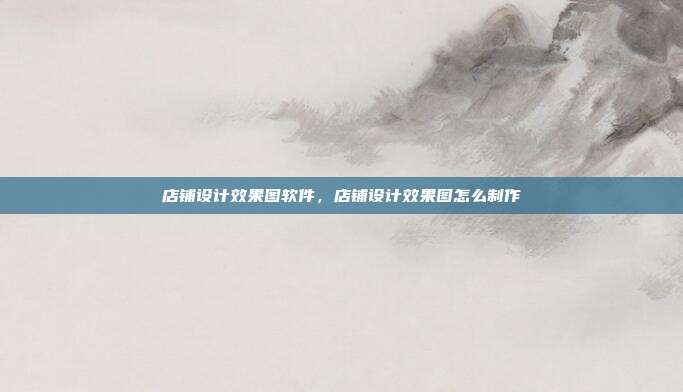 店铺设计效果图软件,店铺设计效果图怎么制作