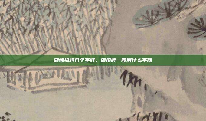 店铺招牌几个字好,店招牌一般用什么字体