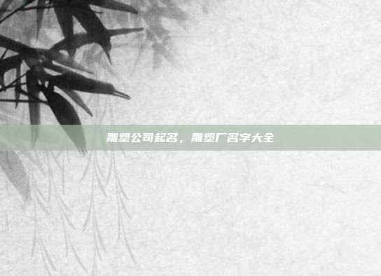 雕塑公司起名,雕塑厂名字大全