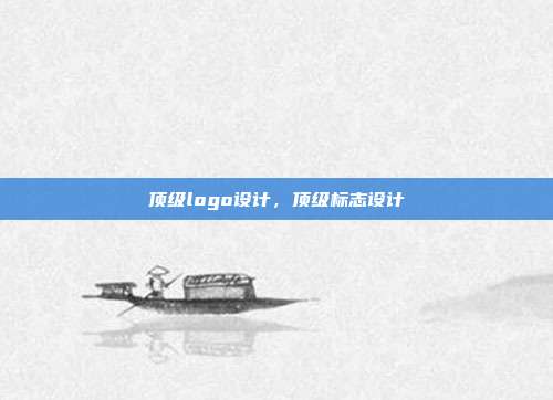 顶级logo设计,顶级标志设计
