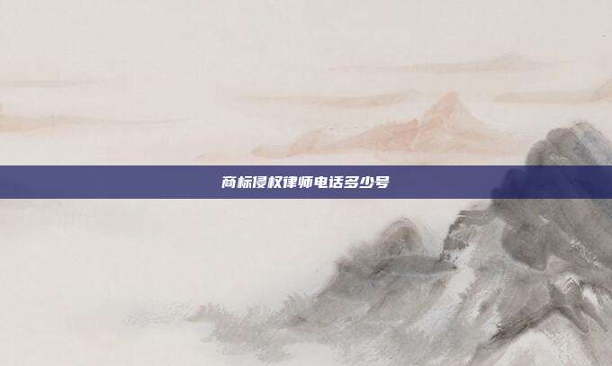 商标侵权律师电话多少号
