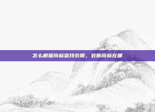 怎么根据商标查找衣服,衣服商标在哪