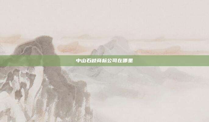 中山石岐商标公司在哪里