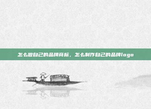 怎么做自己的品牌商标,怎么制作自己的品牌logo