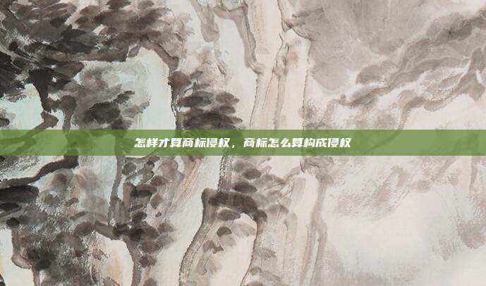 怎样才算商标侵权,商标怎么算构成侵权