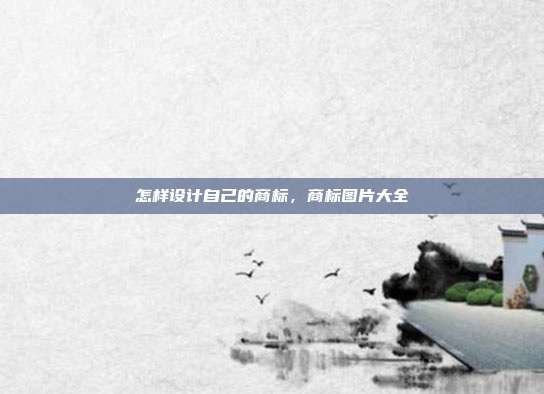 怎样设计自己的商标,商标图片大全