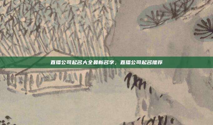 直播公司起名大全最新名字,直播公司起名推荐