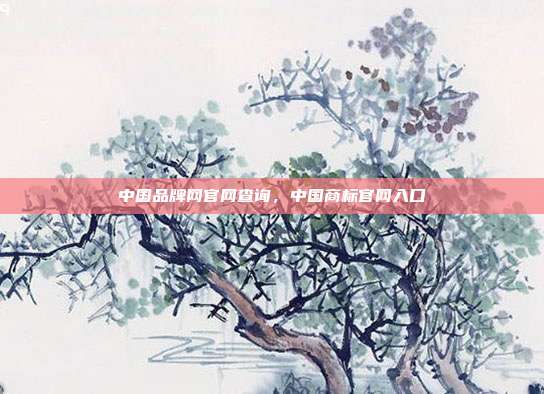中国品牌网官网查询,中国商标官网入口
