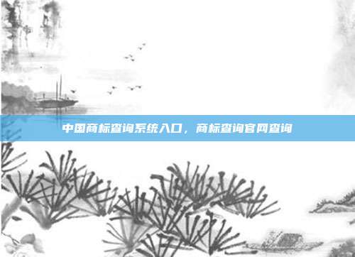 中国商标查询系统入口,商标查询官网查询