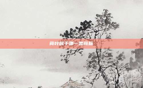 荷叶属于哪一类商标