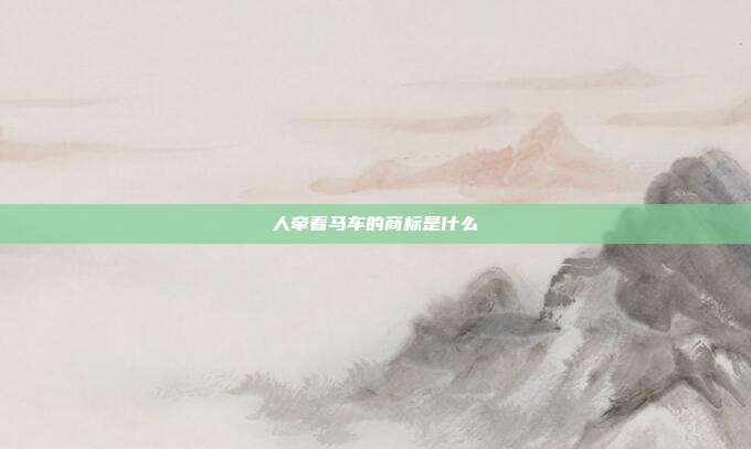 人牵着马车的商标是什么