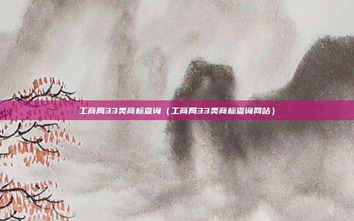 工商局33类商标查询(工商局33类商标查询网站)