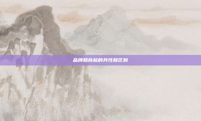 品牌和商标的共性和区别