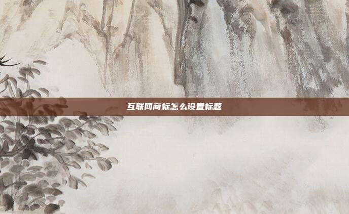 互联网商标怎么设置标题