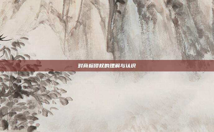 对商标侵权的理解与认识
