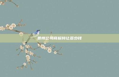 贵州公司商标转让多少钱