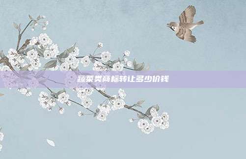 蔬菜类商标转让多少价钱
