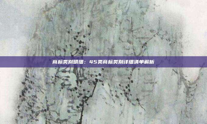 商标类别明细:45类商标类别详细清单解析