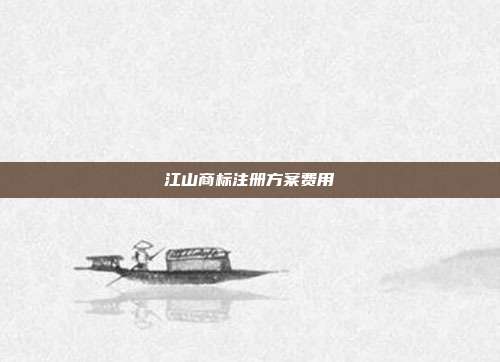 江山商标注册方案费用
