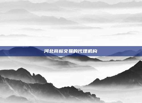 河北商标交易的代理机构