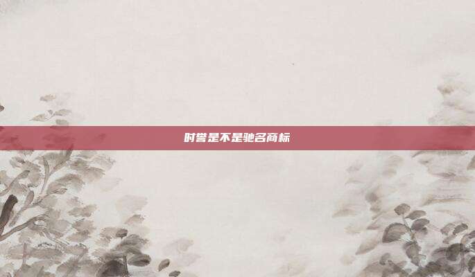 时誉是不是驰名商标