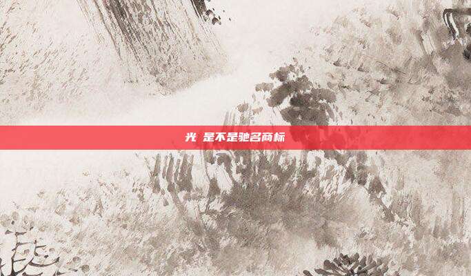光洺是不是驰名商标